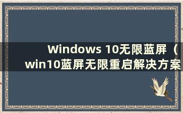 Windows 10无限蓝屏（win10蓝屏无限重启解决方案）